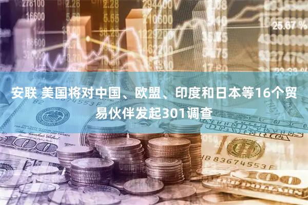 安联 美国将对中国、欧盟、印度和日本等16个贸易伙伴发起301调查