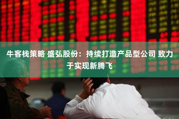 牛客栈策略 盛弘股份：持续打造产品型公司 致力于实现新腾飞