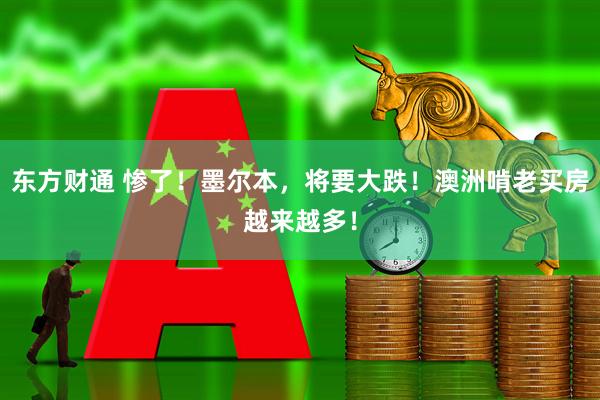 东方财通 惨了！墨尔本，将要大跌！澳洲啃老买房越来越多！