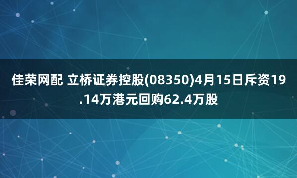 佳荣网配 立桥证券控股(08350)4月15日斥资19.14万港元回购62.4万股