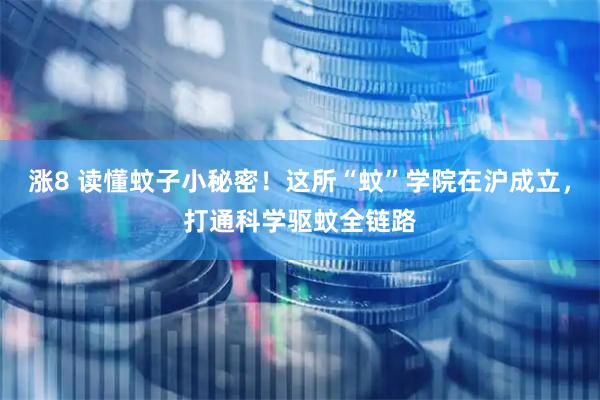 涨8 读懂蚊子小秘密！这所“蚊”学院在沪成立，打通科学驱蚊全链路