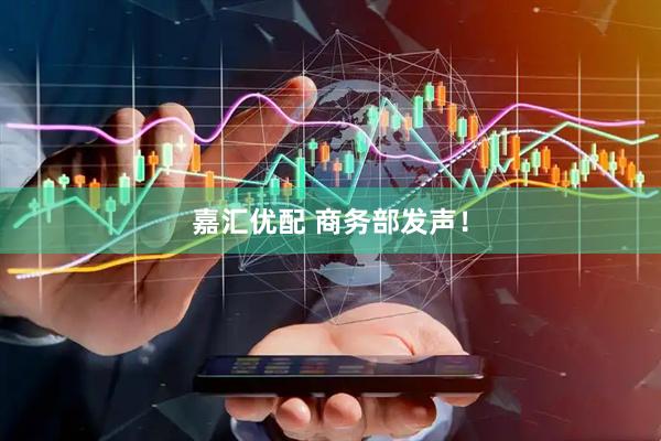 嘉汇优配 商务部发声！
