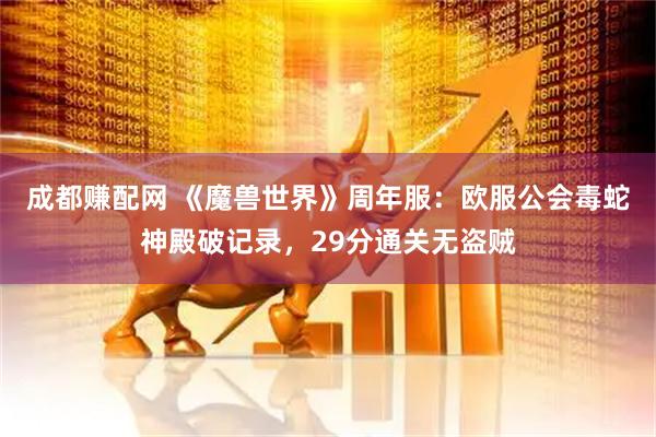成都赚配网 《魔兽世界》周年服：欧服公会毒蛇神殿破记录，29分通关无盗贼