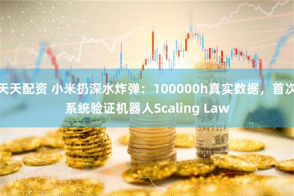 天天配资 小米扔深水炸弹：100000h真实数据，首次系统验证机器人Scaling Law