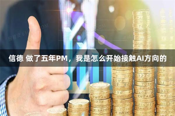 信德 做了五年PM，我是怎么开始接触AI方向的