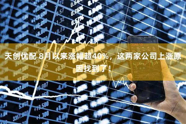 天创优配 8月以来涨幅超40%，这两家公司上涨原因找到了！